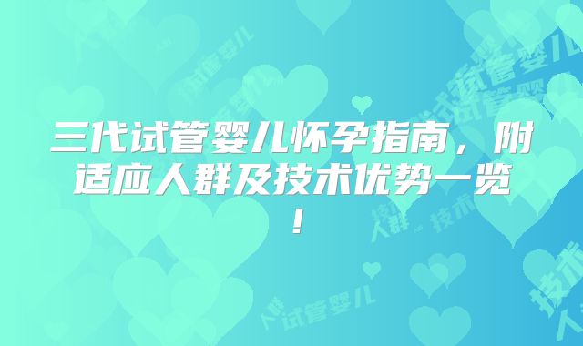 三代试管婴儿怀孕指南，附适应人群及技术优势一览！