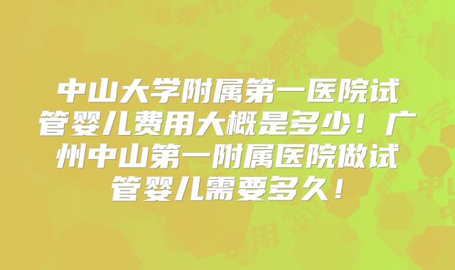 中山大学附属第一医院试管婴儿费用大概是多少！广州中山第一附属医院做试管婴儿需要多久！