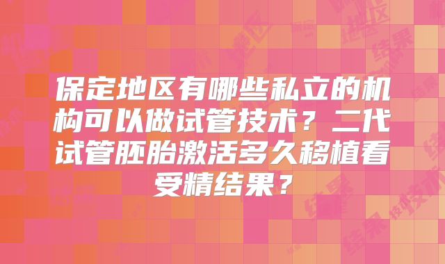 保定地区有哪些私立的机构可以做试管技术？二代试管胚胎激活多久移植看受精结果？