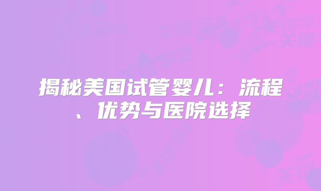 揭秘美国试管婴儿：流程、优势与医院选择