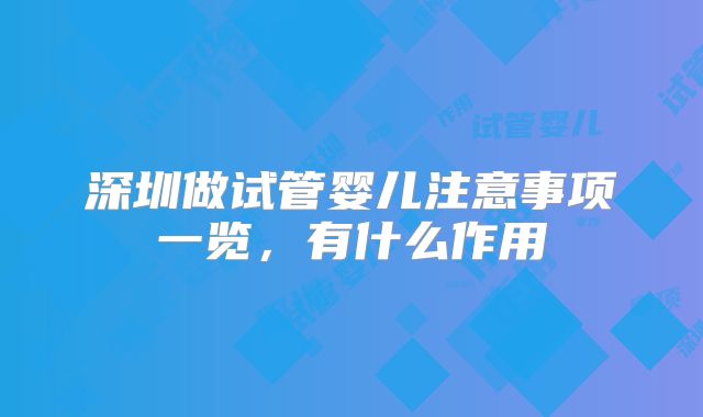 深圳做试管婴儿注意事项一览，有什么作用