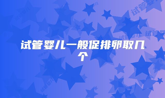 试管婴儿一般促排卵取几个