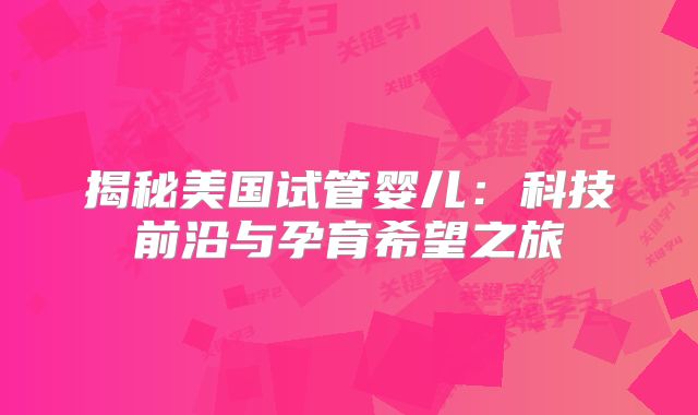 揭秘美国试管婴儿：科技前沿与孕育希望之旅