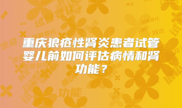 重庆狼疮性肾炎患者试管婴儿前如何评估病情和肾功能？