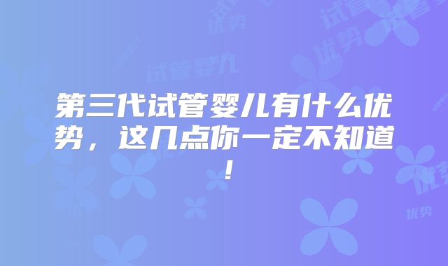 第三代试管婴儿有什么优势，这几点你一定不知道！