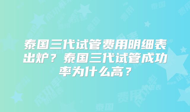 泰国三代试管费用明细表出炉？泰国三代试管成功率为什么高？