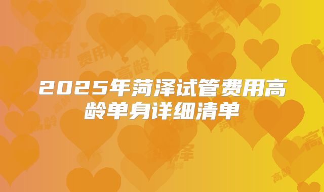 2025年菏泽试管费用高龄单身详细清单