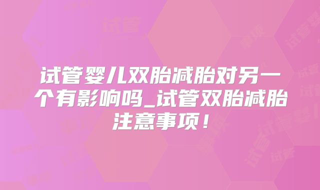 试管婴儿双胎减胎对另一个有影响吗_试管双胎减胎注意事项！