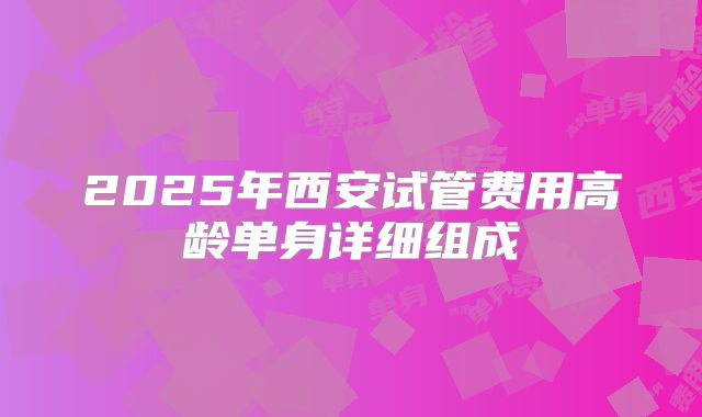 2025年西安试管费用高龄单身详细组成
