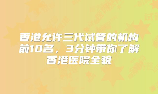 香港允许三代试管的机构前10名，3分钟带你了解香港医院全貌