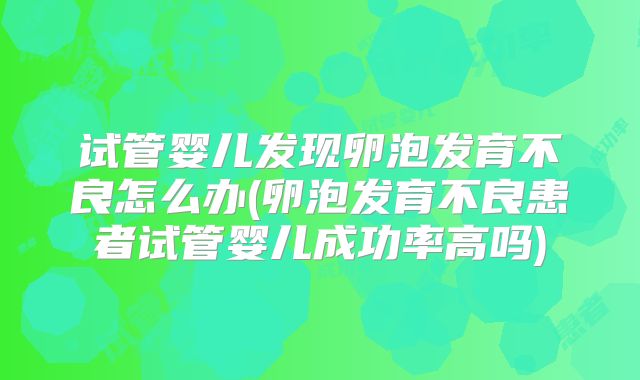 试管婴儿发现卵泡发育不良怎么办(卵泡发育不良患者试管婴儿成功率高吗)