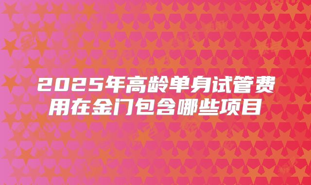2025年高龄单身试管费用在金门包含哪些项目