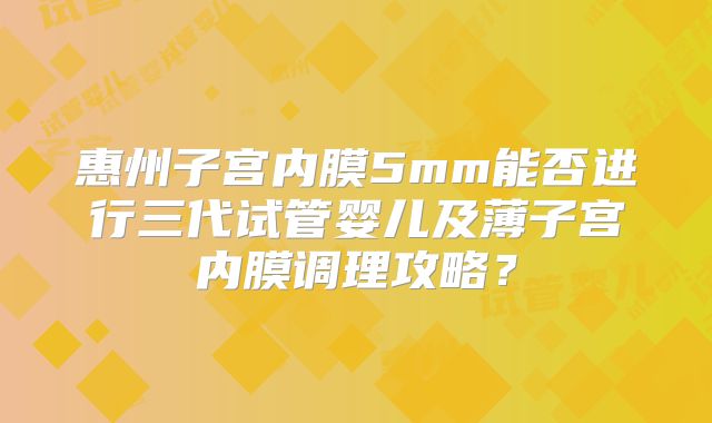惠州子宫内膜5mm能否进行三代试管婴儿及薄子宫内膜调理攻略？