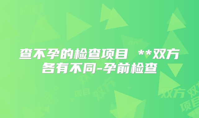查不孕的检查项目 **双方各有不同-孕前检查