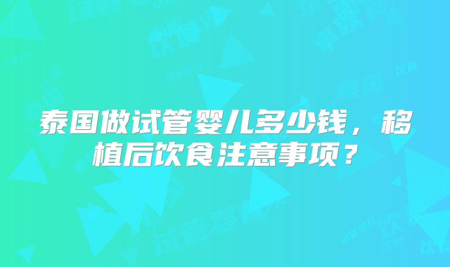 泰国做试管婴儿多少钱,移植后饮食注意事项?