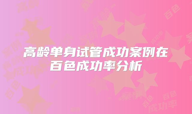 高龄单身试管成功案例在百色成功率分析