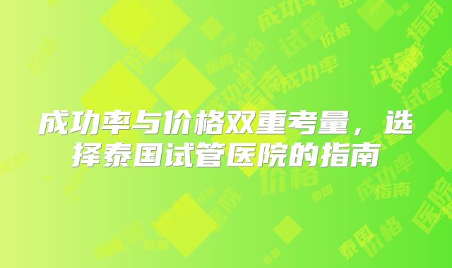 成功率与价格双重考量，选择泰国试管医院的指南