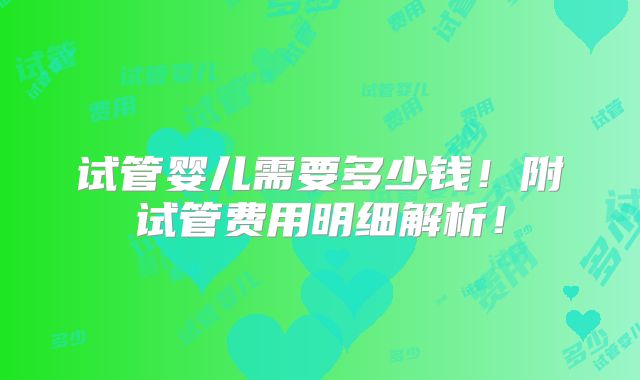 试管婴儿需要多少钱！附试管费用明细解析！