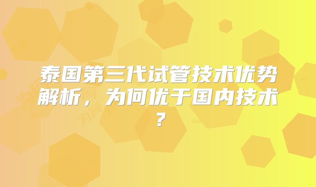 泰国第三代试管技术优势解析，为何优于国内技术？