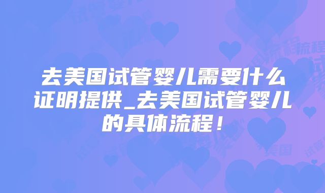 去美国试管婴儿需要什么证明提供_去美国试管婴儿的具体流程!