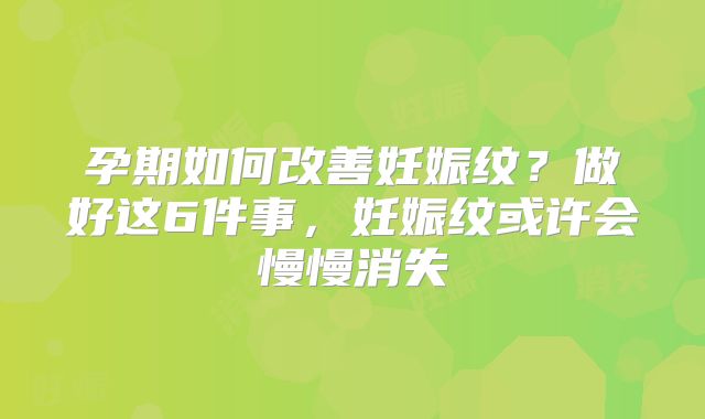孕期如何改善妊娠纹？做好这6件事，妊娠纹或许会慢慢消失