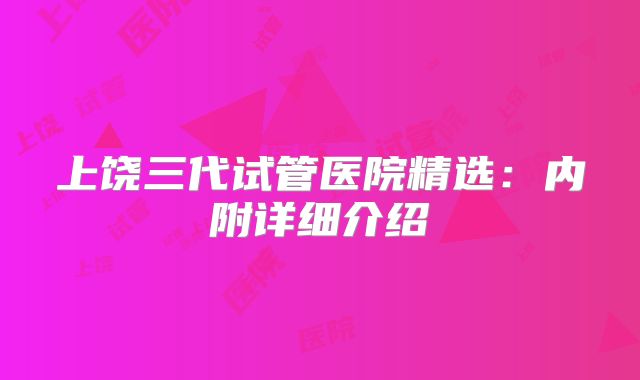 上饶三代试管医院精选:内附详细介绍