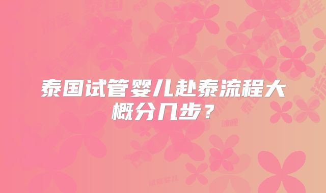泰国试管婴儿赴泰流程大概分几步？
