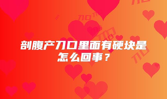 剖腹产刀口里面有硬块是怎么回事？