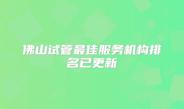 佛山试管最佳服务机构排名已更新