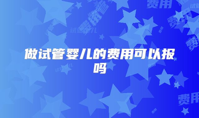 做试管婴儿的费用可以报吗
