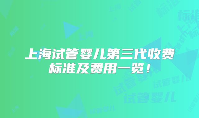 上海试管婴儿第三代收费标准及费用一览！