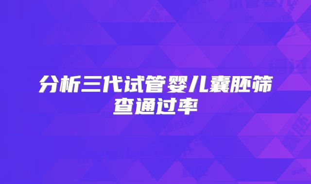 分析三代试管婴儿囊胚筛查通过率
