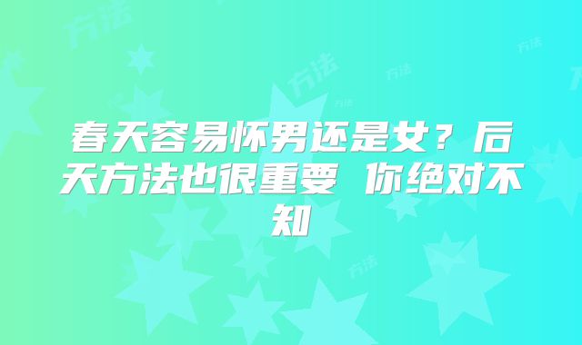 春天容易怀男还是女？后天方法也很重要 你绝对不知