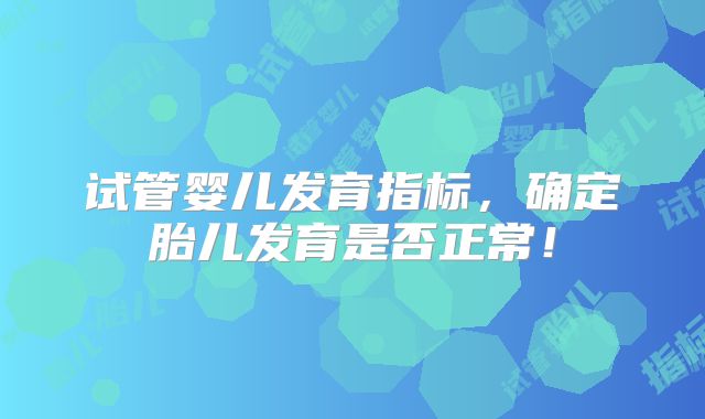 试管婴儿发育指标，确定胎儿发育是否正常！