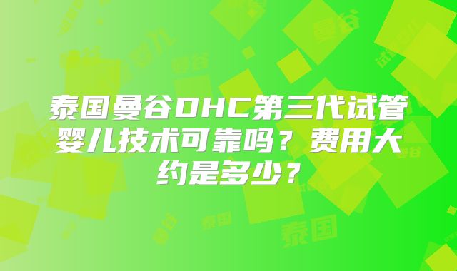 泰国曼谷DHC第三代试管婴儿技术可靠吗?费用大约是多少?
