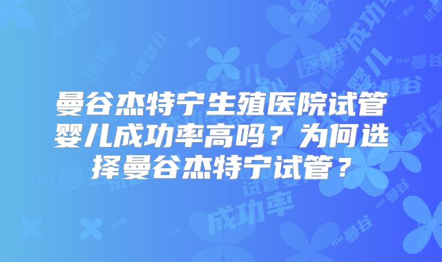 曼谷杰特宁生殖医院试管婴儿成功率高吗？为何选择曼谷杰特宁试管？