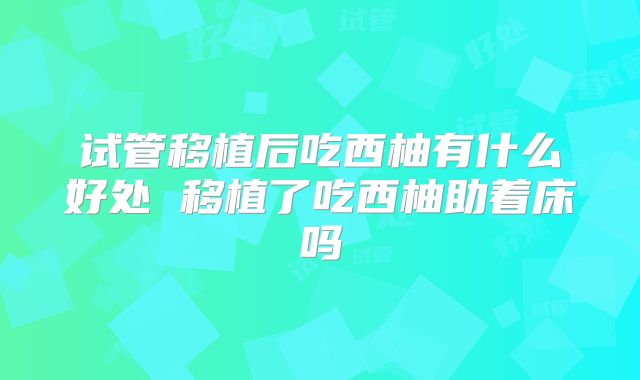试管移植后吃西柚有什么好处 移植了吃西柚助着床吗