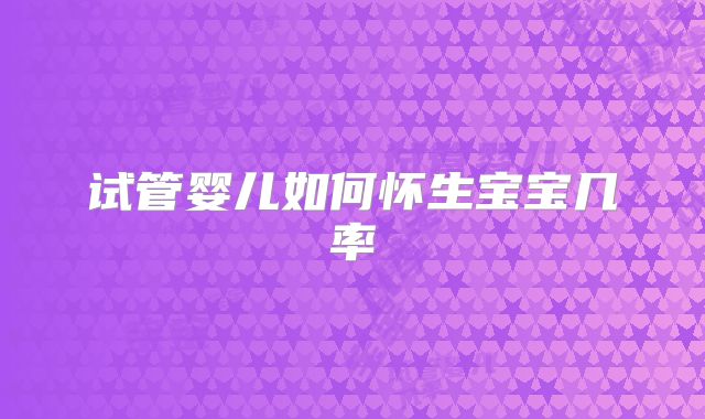 试管婴儿如何怀生宝宝几率