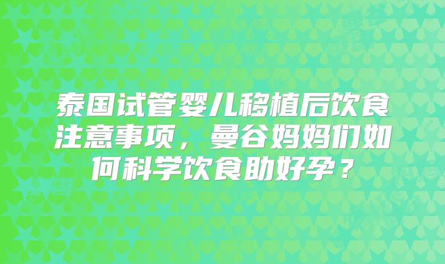 泰国试管婴儿移植后饮食注意事项，曼谷妈妈们如何科学饮食助好孕？
