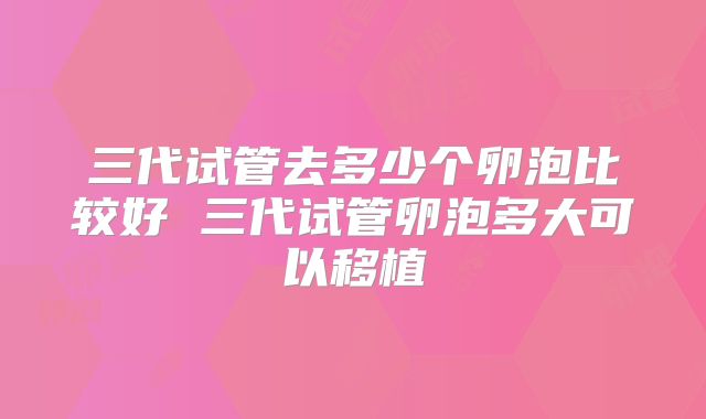 三代试管去多少个卵泡比较好 三代试管卵泡多大可以移植