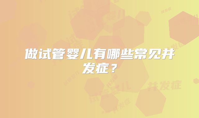 做试管婴儿有哪些常见并发症？