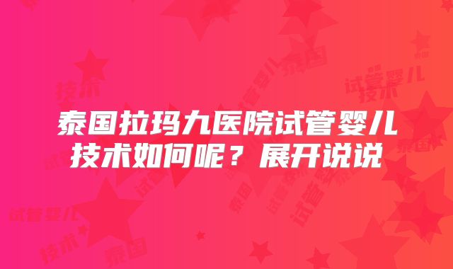 泰国拉玛九医院试管婴儿技术如何呢?展开说说