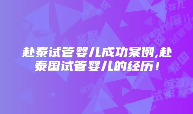 赴泰试管婴儿成功案例,赴泰国试管婴儿的经历！