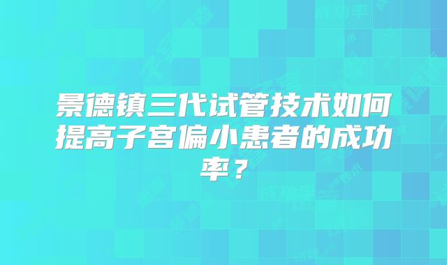 景德镇三代试管技术如何提高子宫偏小患者的成功率？