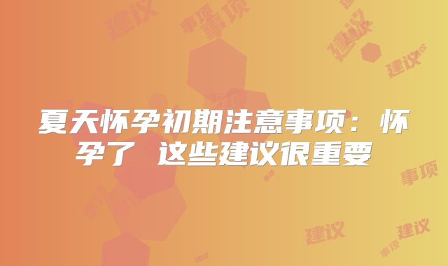 夏天怀孕初期注意事项:怀孕了 这些建议很重要