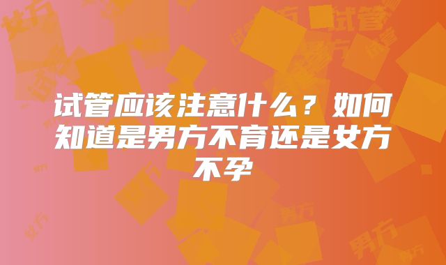 试管应该注意什么？如何知道是男方不育还是女方不孕