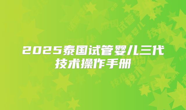 2025泰国试管婴儿三代技术操作手册