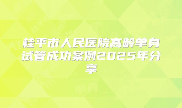 桂平市人民医院高龄单身试管成功案例2025年分享