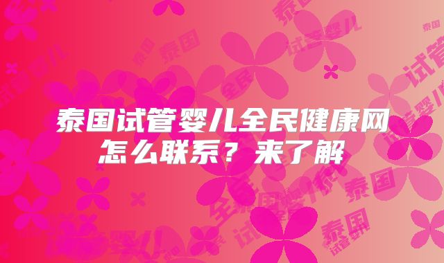 泰国试管婴儿全民健康网怎么联系？来了解