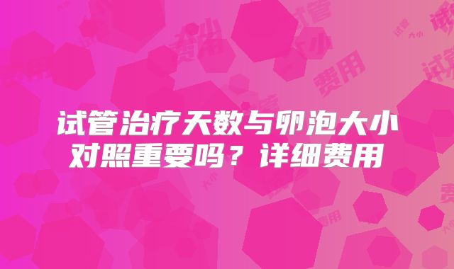试管治疗天数与卵泡大小对照重要吗?详细费用